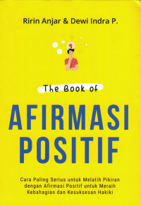 The Book Of Afirmasi Positif: Cara Paling Serius Untuk Melatih Pikiran dengan Afirmasi Positif untuk Meraih Kebahagiaan dan Kesuksesan Hakiki