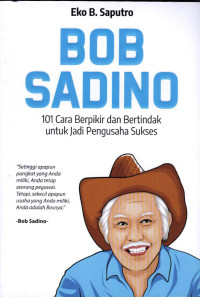 Bob Sadino: 101 Cara Berpikir dan Bertindak Untuk Jadi Pengusaha Sukses