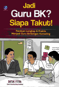 Jadi Guru Bk? Siapa Takut!: Panduan Lengkap Dan Praktis Menjadi Guru Bimbingan Konseling