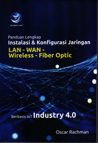 Panduan Lengkap Instalasi dan Konfigurasi Jaringan LAN - WAN-RIRELESS-FIBER OPTIC-Berbasis IoT Industry 4.0 / Oscar Rachman